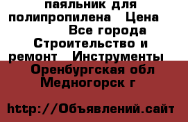  паяльник для полипропилена › Цена ­ 1 000 - Все города Строительство и ремонт » Инструменты   . Оренбургская обл.,Медногорск г.